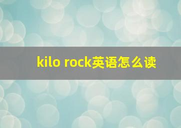 kilo rock英语怎么读